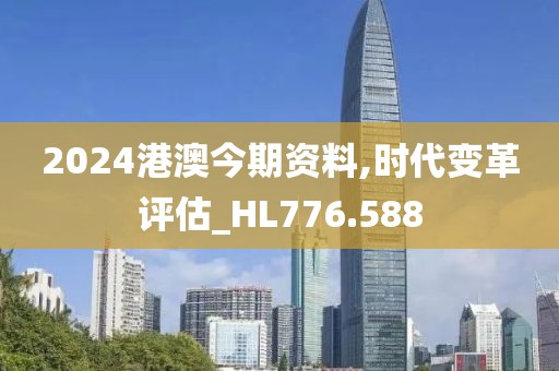 2024港澳今期資料,時代變革評估_HL776.588