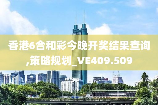 香港6合和彩今晚開獎(jiǎng)結(jié)果查詢,策略規(guī)劃_VE409.509