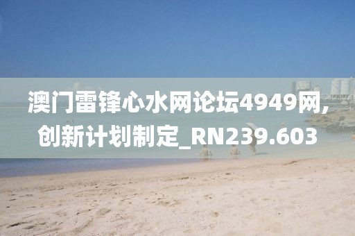 澳門雷鋒心水網(wǎng)論壇4949網(wǎng),創(chuàng)新計劃制定_RN239.603