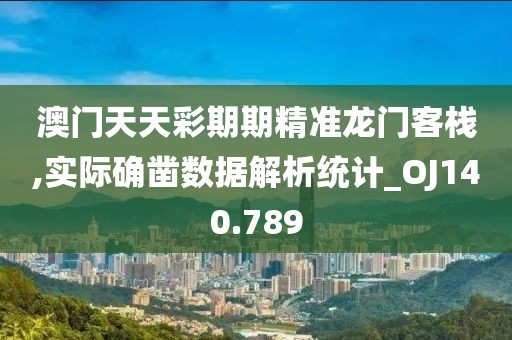 澳門(mén)天天彩期期精準(zhǔn)龍門(mén)客棧,實(shí)際確鑿數(shù)據(jù)解析統(tǒng)計(jì)_OJ140.789