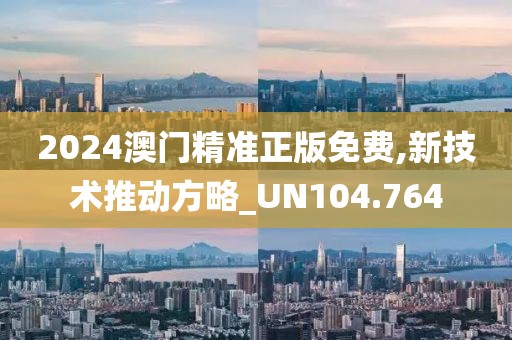 2024澳門精準正版免費,新技術(shù)推動方略_UN104.764
