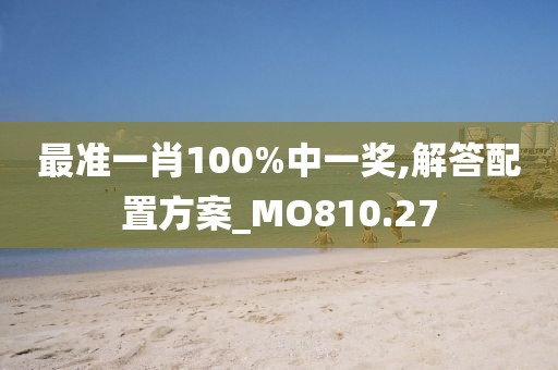 最準(zhǔn)一肖100%中一獎(jiǎng),解答配置方案_MO810.27
