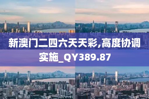 新澳門二四六天天彩,高度協(xié)調(diào)實施_QY389.87