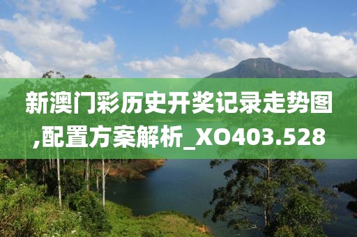 新澳門彩歷史開獎記錄走勢圖,配置方案解析_XO403.528