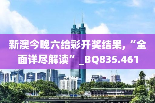 新澳今晚六給彩開獎結(jié)果,“全面詳盡解讀”_BQ835.461