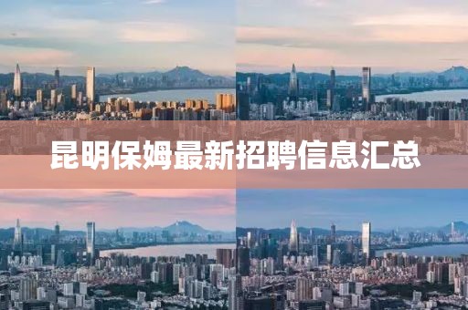 昆明保姆最新招聘信息匯總