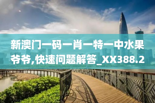 新澳門一碼一肖一特一中水果爺爺,快速問題解答_XX388.2