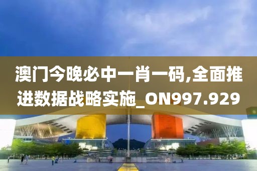 澳門今晚必中一肖一碼,全面推進數(shù)據(jù)戰(zhàn)略實施_ON997.929