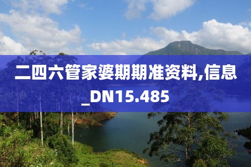 二四六管家婆期期準(zhǔn)資料,信息_DN15.485