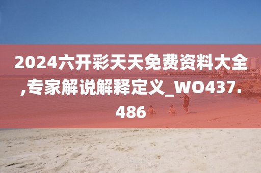 2024六開(kāi)彩天天免費(fèi)資料大全,專(zhuān)家解說(shuō)解釋定義_WO437.486