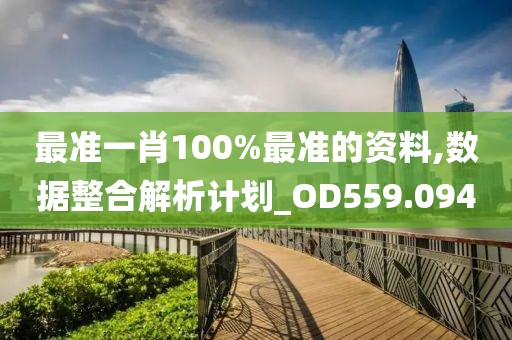 最準(zhǔn)一肖100%最準(zhǔn)的資料,數(shù)據(jù)整合解析計(jì)劃_OD559.094