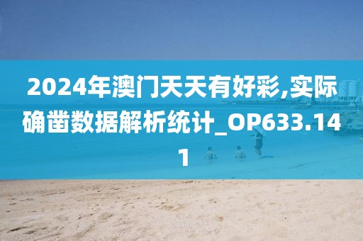 2024年澳門天天有好彩,實際確鑿數(shù)據(jù)解析統(tǒng)計_OP633.141