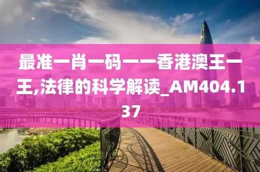 最準(zhǔn)一肖一碼一一香港澳王一王,法律的科學(xué)解讀_AM404.137