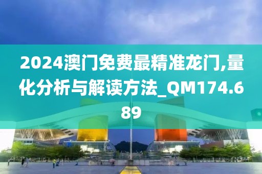 2024澳門免費最精準龍門,量化分析與解讀方法_QM174.689