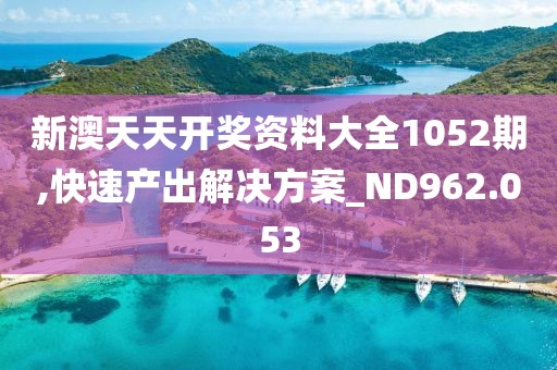 新澳天天開獎(jiǎng)資料大全1052期,快速產(chǎn)出解決方案_ND962.053