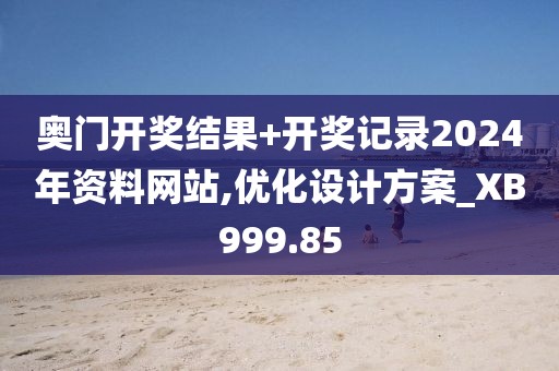 奧門開獎結果+開獎記錄2024年資料網站,優(yōu)化設計方案_XB999.85