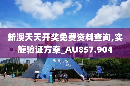 新澳天天開獎免費資料查詢,實施驗證方案_AU857.904