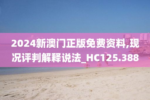 2024新澳門正版免費(fèi)資料,現(xiàn)況評(píng)判解釋說(shuō)法_HC125.388