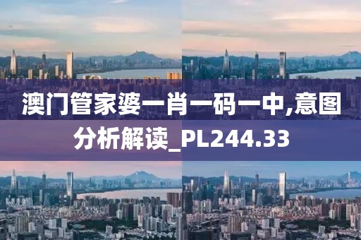 澳門管家婆一肖一碼一中,意圖分析解讀_PL244.33