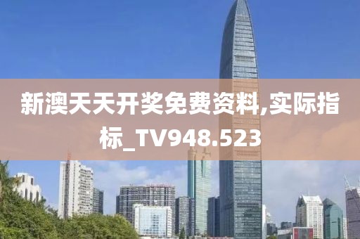 新澳天天開獎免費資料,實際指標_TV948.523