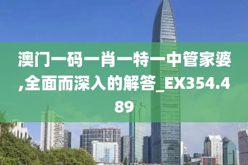澳門(mén)一碼一肖一特一中管家婆,全面而深入的解答_EX354.489