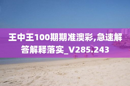 王中王100期期準澳彩,急速解答解釋落實_V285.243