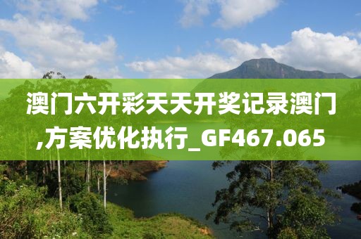 澳門六開彩天天開獎(jiǎng)記錄澳門,方案優(yōu)化執(zhí)行_GF467.065