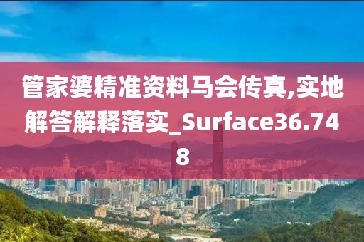 管家婆精準(zhǔn)資料馬會(huì)傳真,實(shí)地解答解釋落實(shí)_Surface36.748