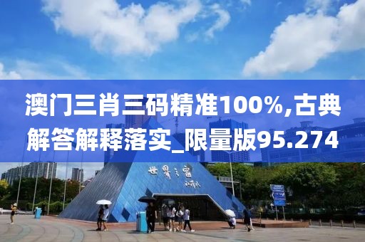 澳門三肖三碼精準100%,古典解答解釋落實_限量版95.274
