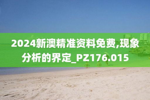 2024新澳精準資料免費,現(xiàn)象分析的界定_PZ176.015