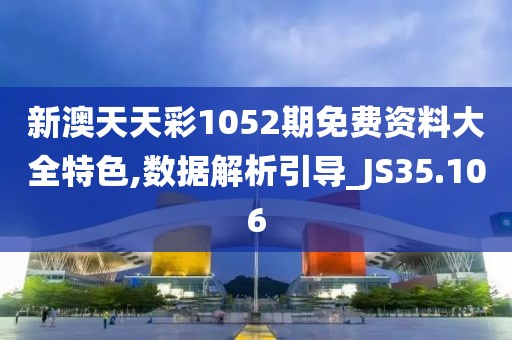 新澳天天彩1052期免費(fèi)資料大全特色,數(shù)據(jù)解析引導(dǎo)_JS35.106