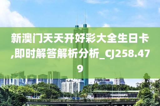 新澳門天天開好彩大全生日卡,即時解答解析分析_CJ258.479