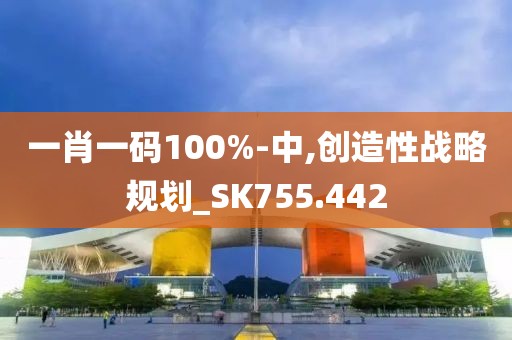 一肖一碼100%-中,創(chuàng)造性戰(zhàn)略規(guī)劃_SK755.442