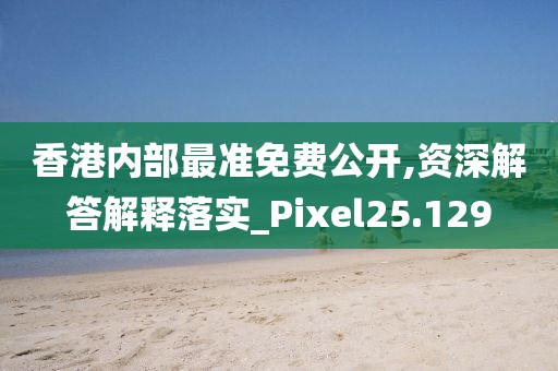 香港內(nèi)部最準(zhǔn)免費公開,資深解答解釋落實_Pixel25.129