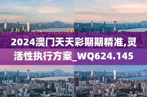 2024澳門(mén)天天彩期期精準(zhǔn),靈活性執(zhí)行方案_WQ624.145
