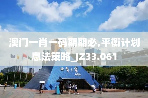 澳門一肖一碼期期必,平衡計(jì)劃息法策略_JZ33.061