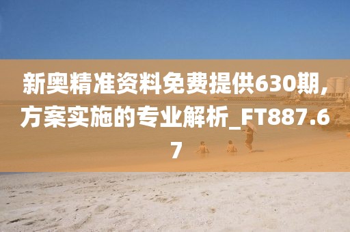 新奧精準(zhǔn)資料免費(fèi)提供630期,方案實(shí)施的專業(yè)解析_FT887.67