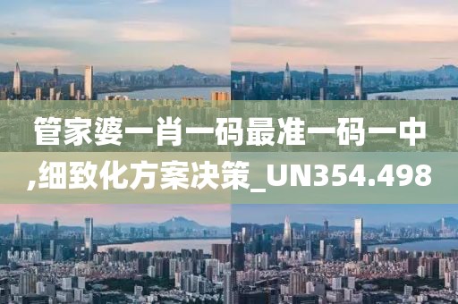 管家婆一肖一碼最準(zhǔn)一碼一中,細(xì)致化方案決策_(dá)UN354.498