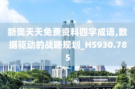 新奧天天免費(fèi)資料四字成語,數(shù)據(jù)驅(qū)動(dòng)的戰(zhàn)略規(guī)劃_HS930.785
