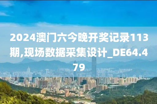 2024澳門(mén)六今晚開(kāi)獎(jiǎng)記錄113期,現(xiàn)場(chǎng)數(shù)據(jù)采集設(shè)計(jì)_DE64.479