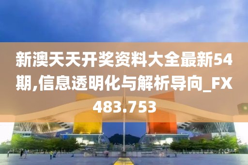 新澳天天開獎資料大全最新54期,信息透明化與解析導(dǎo)向_FX483.753