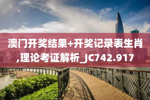 澳門開獎結(jié)果+開獎記錄表生肖,理論考證解析_JC742.917