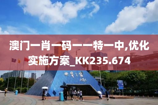 澳門一肖一碼一一特一中,優(yōu)化實施方案_KK235.674