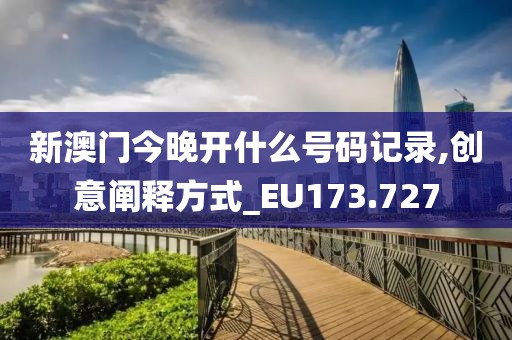 新澳門今晚開什么號(hào)碼記錄,創(chuàng)意闡釋方式_EU173.727