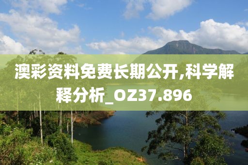 澳彩資料免費長期公開,科學(xué)解釋分析_OZ37.896