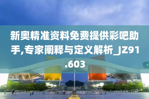 新奧精準資料免費提供彩吧助手,專家闡釋與定義解析_JZ91.603
