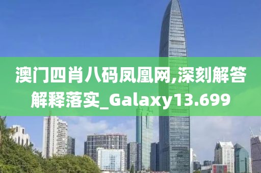 澳門四肖八碼鳳凰網(wǎng),深刻解答解釋落實(shí)_Galaxy13.699