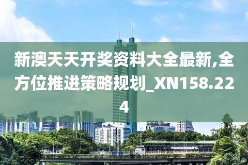 新澳天天開獎資料大全最新,全方位推進策略規(guī)劃_XN158.224