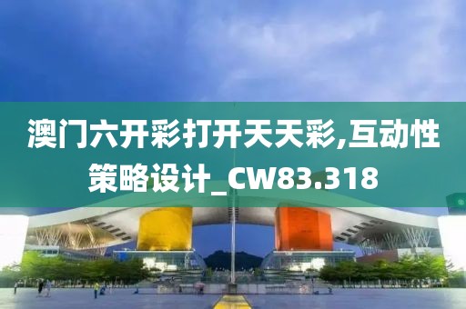 澳門六開彩打開天天彩,互動性策略設(shè)計_CW83.318