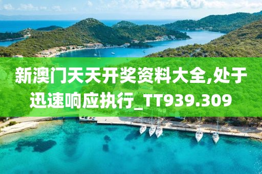 新澳門天天開獎(jiǎng)資料大全,處于迅速響應(yīng)執(zhí)行_TT939.309